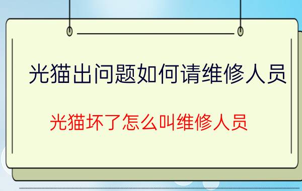 光猫出问题如何请维修人员 光猫坏了怎么叫维修人员？